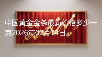 中国黄金金条最新价格多少一克2026年02月14日