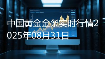 中国黄金金条实时行情2025年08月31日