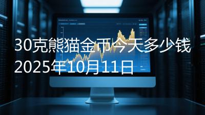 30克熊猫金币今天多少钱2025年10月11日