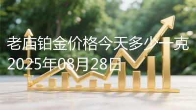 老庙铂金价格今天多少一克2025年08月28日