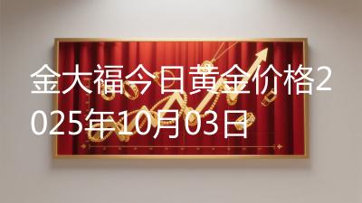 金大福今日黄金价格2025年10月03日