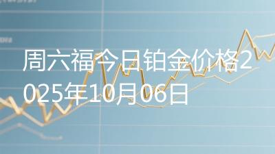 周六福今日铂金价格2025年10月06日