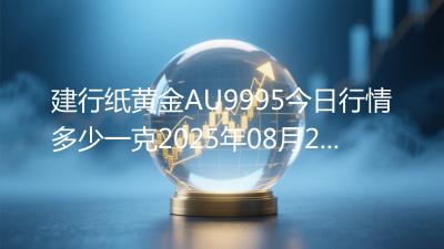 建行纸黄金AU9995今日行情多少一克2025年08月24日