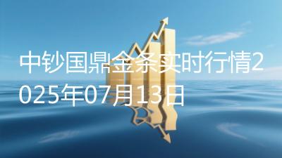 中钞国鼎金条实时行情2025年07月13日