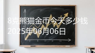 8克熊猫金币今天多少钱2025年06月06日