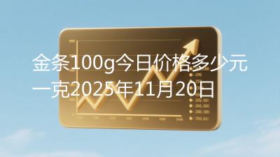 金条100g今日价格多少元一克2025年11月20日