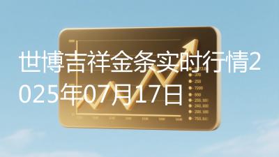 世博吉祥金条实时行情2025年07月17日