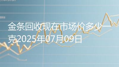 金条回收现在市场价多少一克2025年07月09日