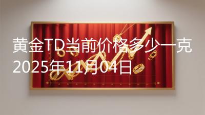 黄金TD当前价格多少一克2025年11月04日