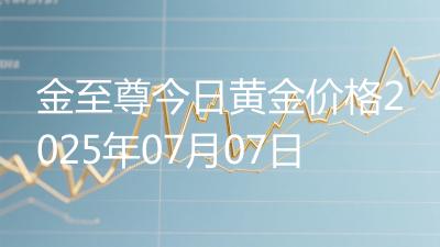 金至尊今日黄金价格2025年07月07日