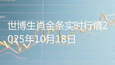 世博生肖金条实时行情2025年10月18日