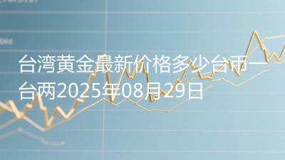 台湾黄金最新价格多少台币一台两2025年08月29日