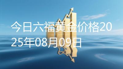 今日六福黄金价格2025年08月09日