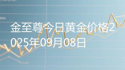 金至尊今日黄金价格2025年09月08日