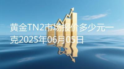 黄金TN2市场报价多少元一克2025年06月05日