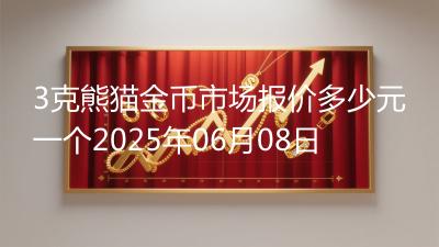 3克熊猫金币市场报价多少元一个2025年06月08日