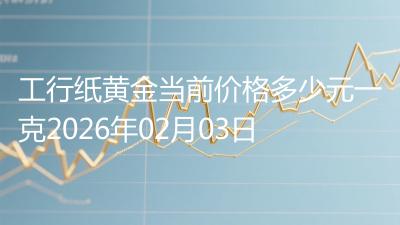 工行纸黄金当前价格多少元一克2026年02月03日