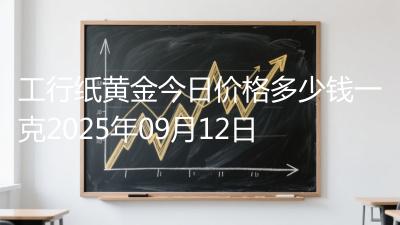 工行纸黄金今日价格多少钱一克2025年09月12日