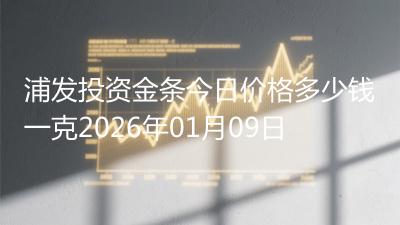 浦发投资金条今日价格多少钱一克2026年01月09日