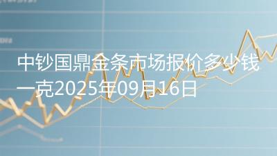 中钞国鼎金条市场报价多少钱一克2025年09月16日