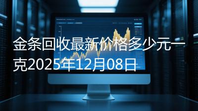 金条回收最新价格多少元一克2025年12月08日
