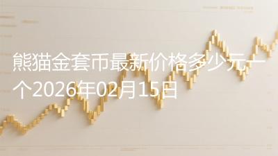 熊猫金套币最新价格多少元一个2026年02月15日