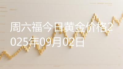 周六福今日黄金价格2025年09月02日