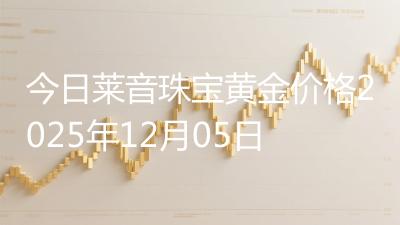 今日莱音珠宝黄金价格2025年12月05日