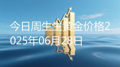 今日周生生黄金价格2025年06月28日