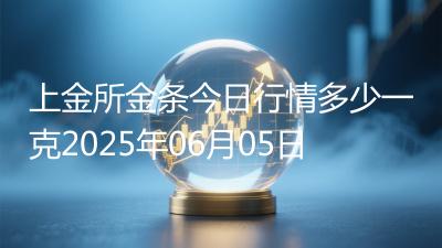 上金所金条今日行情多少一克2025年06月05日