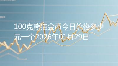 100克熊猫金币今日价格多少元一个2026年01月29日