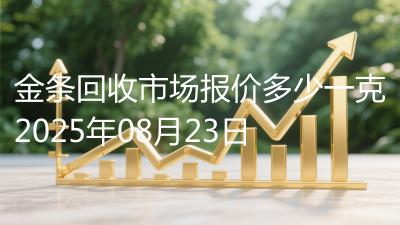 金条回收市场报价多少一克2025年08月23日