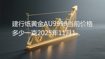 建行纸黄金AU9999当前价格多少一克2025年11月10日