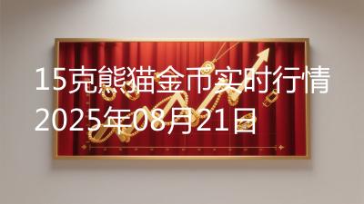 15克熊猫金币实时行情2025年08月21日