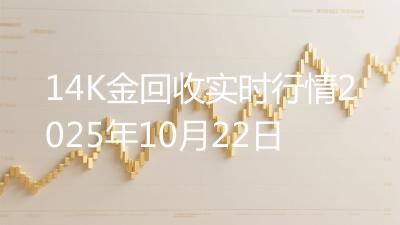14K金回收实时行情2025年10月22日