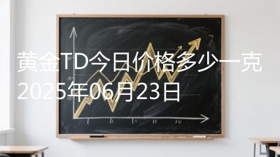 黄金TD今日价格多少一克2025年06月23日