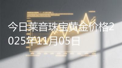 今日莱音珠宝黄金价格2025年11月05日