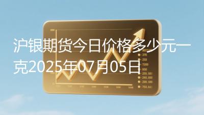 沪银期货今日价格多少元一克2025年07月05日