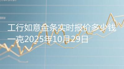 工行如意金条实时报价多少钱一克2025年10月29日