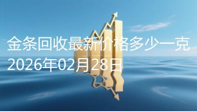 金条回收最新价格多少一克2026年02月28日