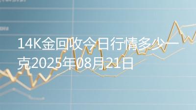 14K金回收今日行情多少一克2025年08月21日
