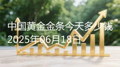 中国黄金金条今天多少钱2025年06月18日