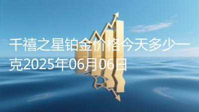千禧之星铂金价格今天多少一克2025年06月06日