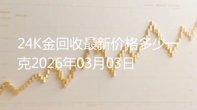 24K金回收最新价格多少一克2026年03月03日
