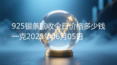 925银条回收今日价格多少钱一克2025年06月05日