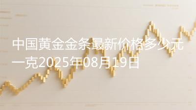 中国黄金金条最新价格多少元一克2025年08月19日
