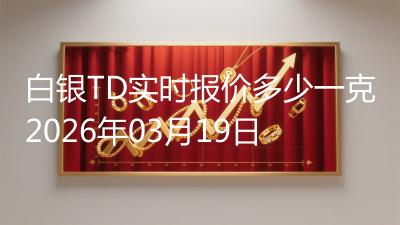 白银TD实时报价多少一克2026年03月19日