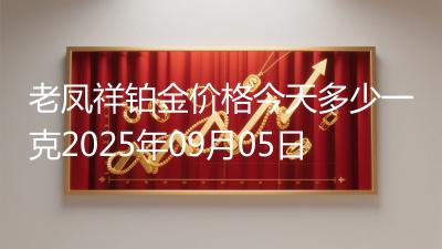 老凤祥铂金价格今天多少一克2025年09月05日
