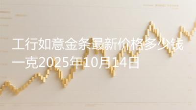 工行如意金条最新价格多少钱一克2025年10月14日