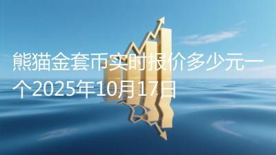 熊猫金套币实时报价多少元一个2025年10月17日
